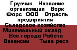 Грузчик › Название организации ­ Ворк Форс, ООО › Отрасль предприятия ­ Складское хозяйство › Минимальный оклад ­ 1 - Все города Работа » Вакансии   . Тыва респ.